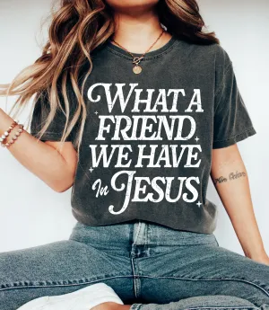 Bella Canvas or Comfort Colors What A Friend We Have In Jesus Tee/ Youth and Adult Sizes